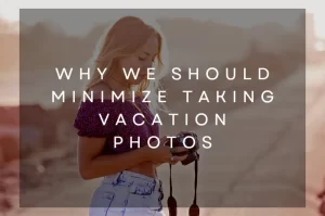 Read more about the article Why We Should Minimize Taking Vacation Photos