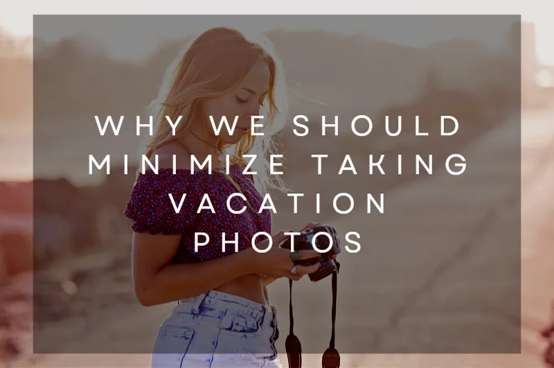 Why We Should Minimize Taking Vacation Photos