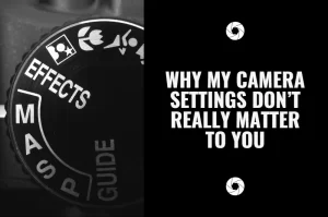 Read more about the article Why My Camera Settings Don’t Really Matter to You