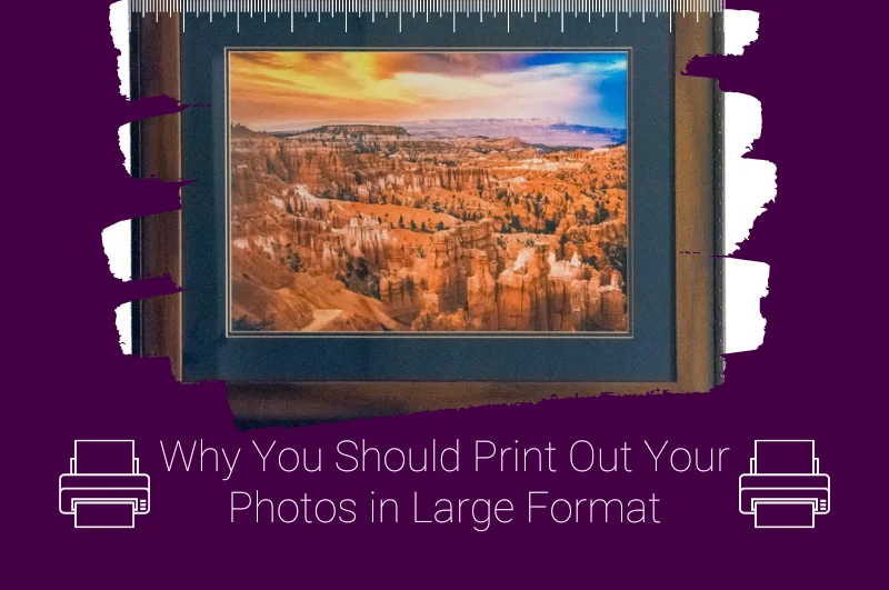 Why You Should Print Out Your Photos in Large Format