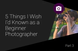 Read more about the article 5 Things I Wish I’d Known as a Beginner Photographer Part 3