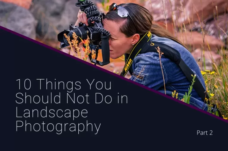 Read more about the article 10 Things You Should Not Do in Landscape Photography Part 2