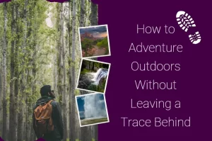 Read more about the article How to Adventure Outdoors Without Leaving a Trace Behind