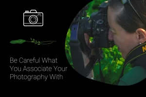 Be Careful What You Associate Your Photography With